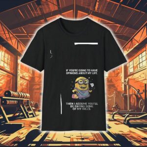 Minion If You’re Going To Have Opinions About My Life Then I Assume You’ll Be Paying Some Of My Bills Shirt