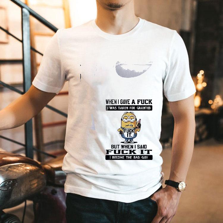 Minion When I Gave A Fuck I Was Taken For Granted But When I Said Fuck It I Become The Bad Guy Shirt Minion When I Gave A Fuck I Was Taken For Granted But When I Said Fuck It I Become The Bad Guy Shirt