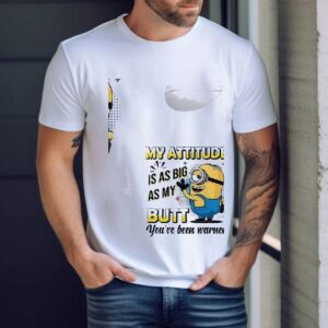 Minions My Attitude Is As Big As My Butt You’ve Been Warned Shirt