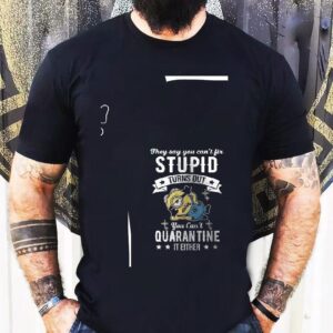 Minions They Say You Can’t Fix Stupid Turns Out You Can’t Quarantine It Either Shirt