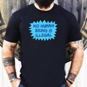 No Human Being Is Illegal 2025 Shirt