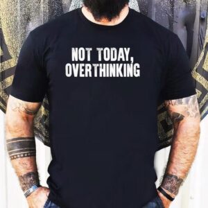 Not Today Overthinking Shirt