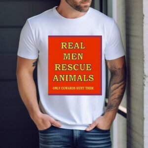 Real Men Rescue Animals Only Cowards Hurt Them Shirt