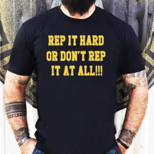 Rep It Hard Or Don’t Rep It At All Shirt