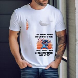 Stitch I Already Know I’m Going To Hell Might As Well Stir Some Shit Up Before I Make My Exit Shirt