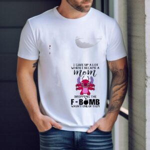 Stitch I Gave Up A Lot When I Became A Mom Dropping The Fbomb Wasn’t One Of Them Shirt