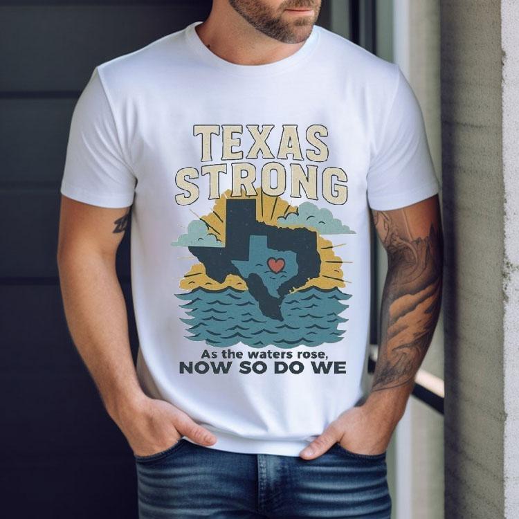 Texas Strong As The Waters Rose Now So Do We Flood Relief Shirt Texas Strong As The Waters Rose Now So Do We Flood Relief Shirt