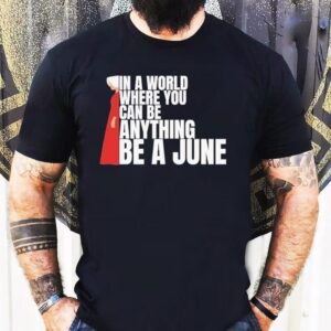 The Handmaid S Tale In A World Where You Can Be Anything Be A June Tshirt