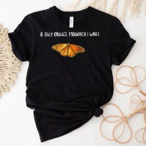 The Only Orange Monarch I Want Butterfly Shirt