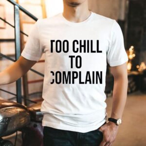 Too Chill To Complain Shirt