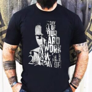 Tupac Shakur 2pac One Day All Of Your Hard Work Will Pay Off Shirt