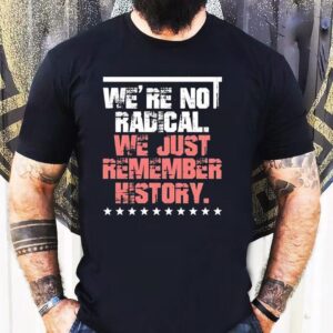 We Are Not Radical Just Remember History Vintage Shirt