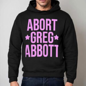 Abort Greg Abbott Shirt 2 Abort Greg Abbot Hoodie