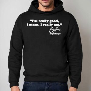 Bryce Harper I'm Really Good I Mean I Really Am Shirt 2 Bryce Harper I M Really Good I Mean I Really Am Hoodie