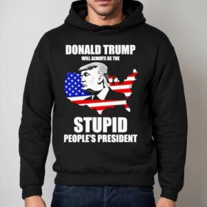 Donald Trump Will Always Be The Stupid People’s President Shirt 2 Donald Trump Will Always Be The Stupid People S Presiden Hoodie