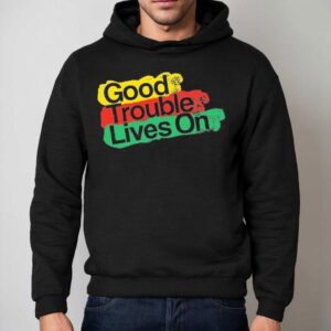 Good Trouble Lives On Shirt 2 Good Trouble Lives On Hoodie