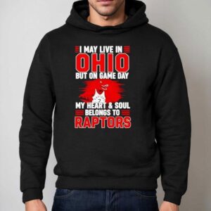 I May Live In Ohio But On Game Day My Heart And Soul Belongs To The Toronto Raptors Shirt 2 I May Live In Ohio But On Game Day My Heart And Soul Belongs To The Toronto Raptors Hoodie