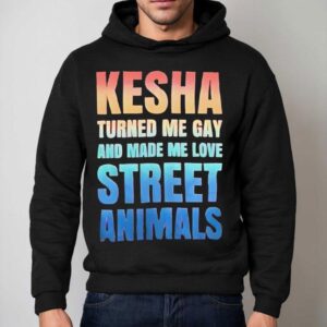 Kesha Turned Me Gay And Made Me Love Street Animals Hoodie