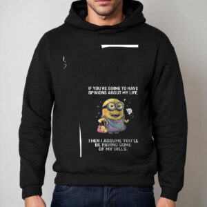 Minion If You're Going To Have Opinions About My Life Then I Assume You'll Be Paying Some Of My Bills Shirt 2 Minion If You Re Going To Have Opinions About My Life Then I Assume You Ll Be Paying Some Of My Bills Hoodie