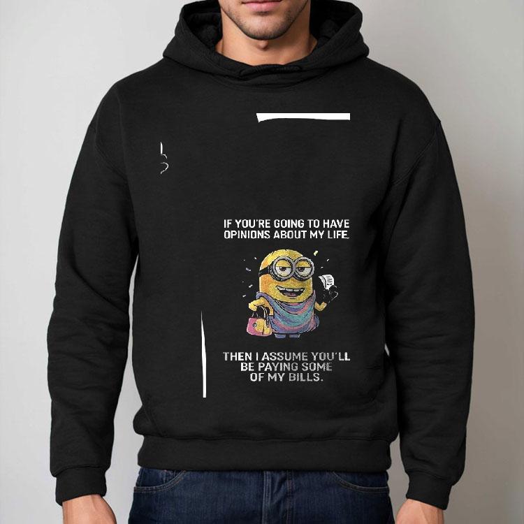 Minion If You’re Going To Have Opinions About My Life Then I Assume You’ll Be Paying Some Of My Bills Shirt Minion If You’re Going To Have Opinions About My Life Then I Assume You’ll Be Paying Some Of My Bills Shirt