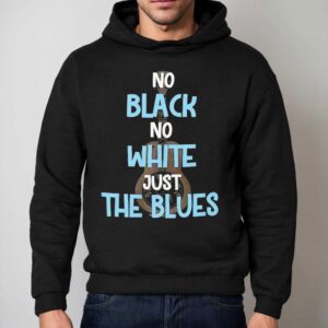 No Black No White Just The Blues Shirt 2 No Black No White Just The Blues Hoodie