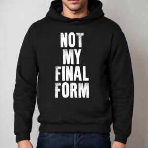 Not My Final Form Hoodie