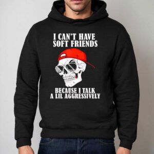 Skull I Can T Have Soft Friends Because I Talk A Lil Aggressively Hoodie