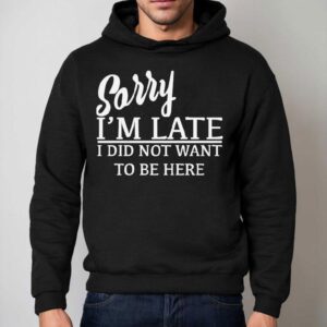 Sorry I M Late I Did Not Want To Be Here Hoodie