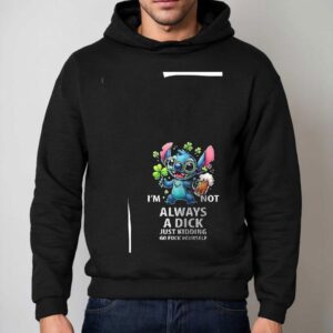 Stitch I'm Not Always A Dick Just Kidding Go Fuck Yourself Shirt 2 Stitch I M Not Always A Dick Just Kidding Go Fuck Yourself Hoodie