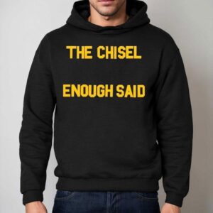 The Chisel Enough Said Shirt 2 The Chisel Enough Said Hoodie