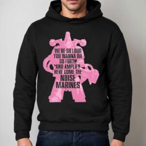 Warhammer Emperor S Children We Re So Loud You Wanna Die Go Forth And Amplify Here Come The Noise Marines Hoodie