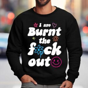 Anna Przy I Am Burnt The Fuck Out Shirt 3 Anna Przy I Am Burnt The Fuck Ou Sweatshirt