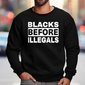 Blacks Before Illegals Shirt 3 Blacks Before Illegals Sweatshirt