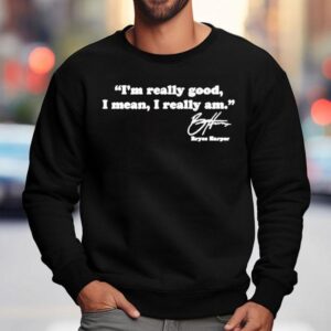 Bryce Harper I'm Really Good I Mean I Really Am Shirt 3 Bryce Harper I M Really Good I Mean I Really Am Sweatshirt
