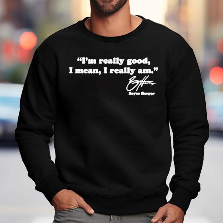 Bryce Harper I’m Really Good I Mean I Really Am Shirt Bryce Harper I’m Really Good I Mean I Really Am Shirt