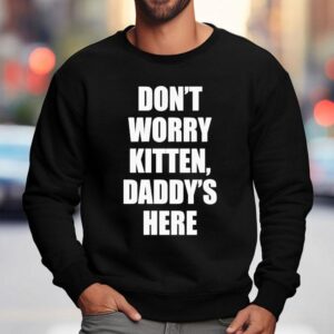 Don't Worry Kitten Daddy's Here Shirt 3 Don T Worry Kitten Daddy S Here Sweatshirt