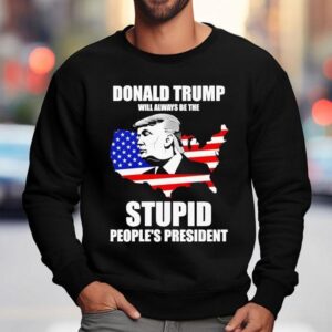 Donald Trump Will Always Be The Stupid People’s President Shirt 3 Donald Trump Will Always Be The Stupid People S Presiden Sweatshirt
