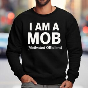 I Am A Mob Motivated Obedient Shirt 3 I Am A Mob Motivated Obedien Sweatshirt