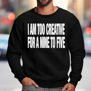 I Am Too Creative For Nine To Five Sweatshirt