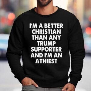 I'm A Better Christian Than Any Trump Supporter Atheist Shirt 3 I M A Better Christian Than Any Trump Supporter Atheis Sweatshirt