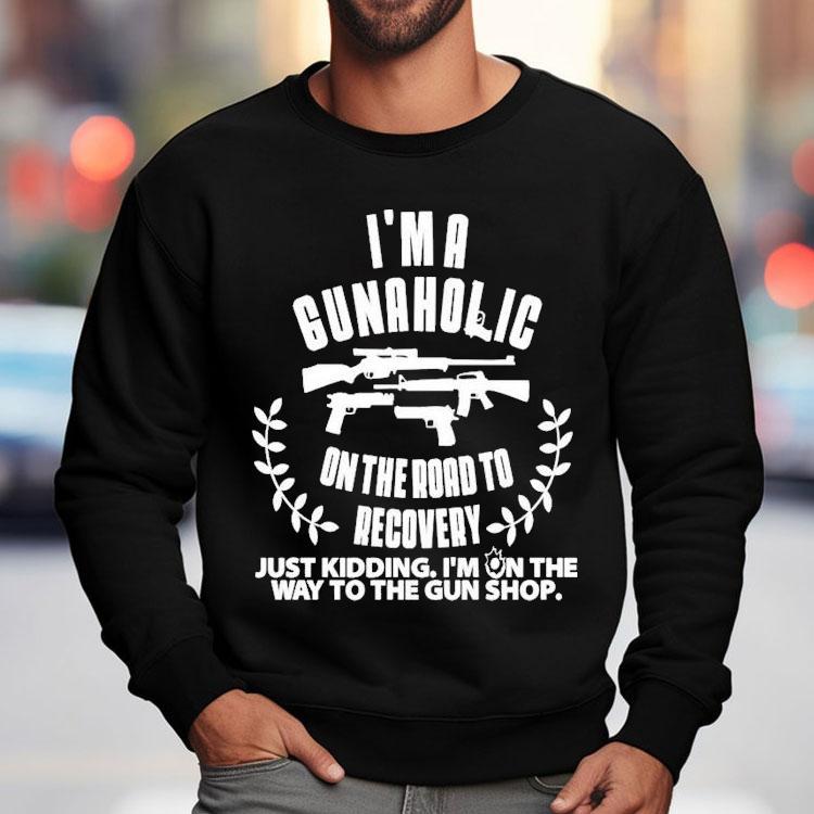 I’m A Gunaholic On The Road To Recovery Just Kidding I’m On The Way To The Gun Shop Shirt I’m A Gunaholic On The Road To Recovery Just Kidding I’m On The Way To The Gun Shop Shirt