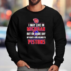 I May Live In Michigan But On Game Day My Heart And Soul Belongs To The Detroit Pistons Shirt 3 I May Live In Michigan But On Game Day My Heart And Soul Belongs To The Detroit Pistons Sweatshirt