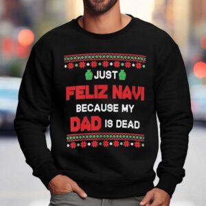 Just Feliz Navi Because My Dad Is Dead Ugly Christmas Shirt 3 Just Feliz Navi Because My Dad Is Dead Ugly Christmas Sweatshirt