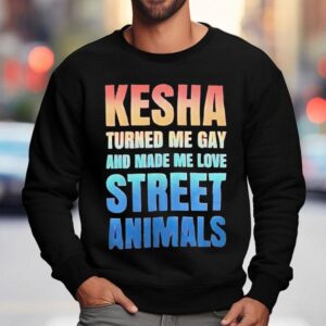 Kesha Turned Me Gay And Made Me Love Street Animals Sweatshirt