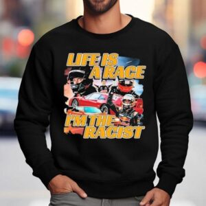 Life Is A Race I'm The Racist Shirt 3 Life Is A Race I M The Racis Sweatshirt