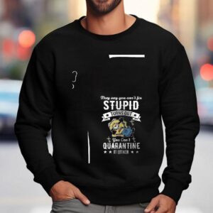 Minions They Say You Can T Fix Stupid Turns Out You Can T Quarantine It Either Sweatshirt