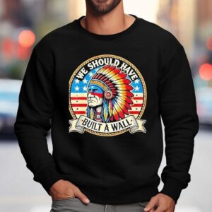 Native American We Should Have Built A Wall Sweatshirt