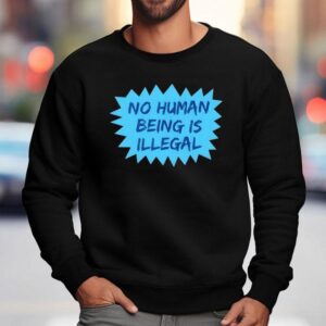 No Human Being Is Illegal 2025 Shirt 3 No Human Being Is Illegal Sweatshirt