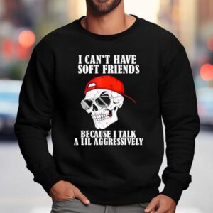 Skull I Can T Have Soft Friends Because I Talk A Lil Aggressively Sweatshirt