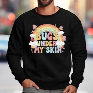 There Are Bugs Under My Skin Rainbow Shirt 3 There Are Bugs Under My Skin Rainbow Sweatshirt